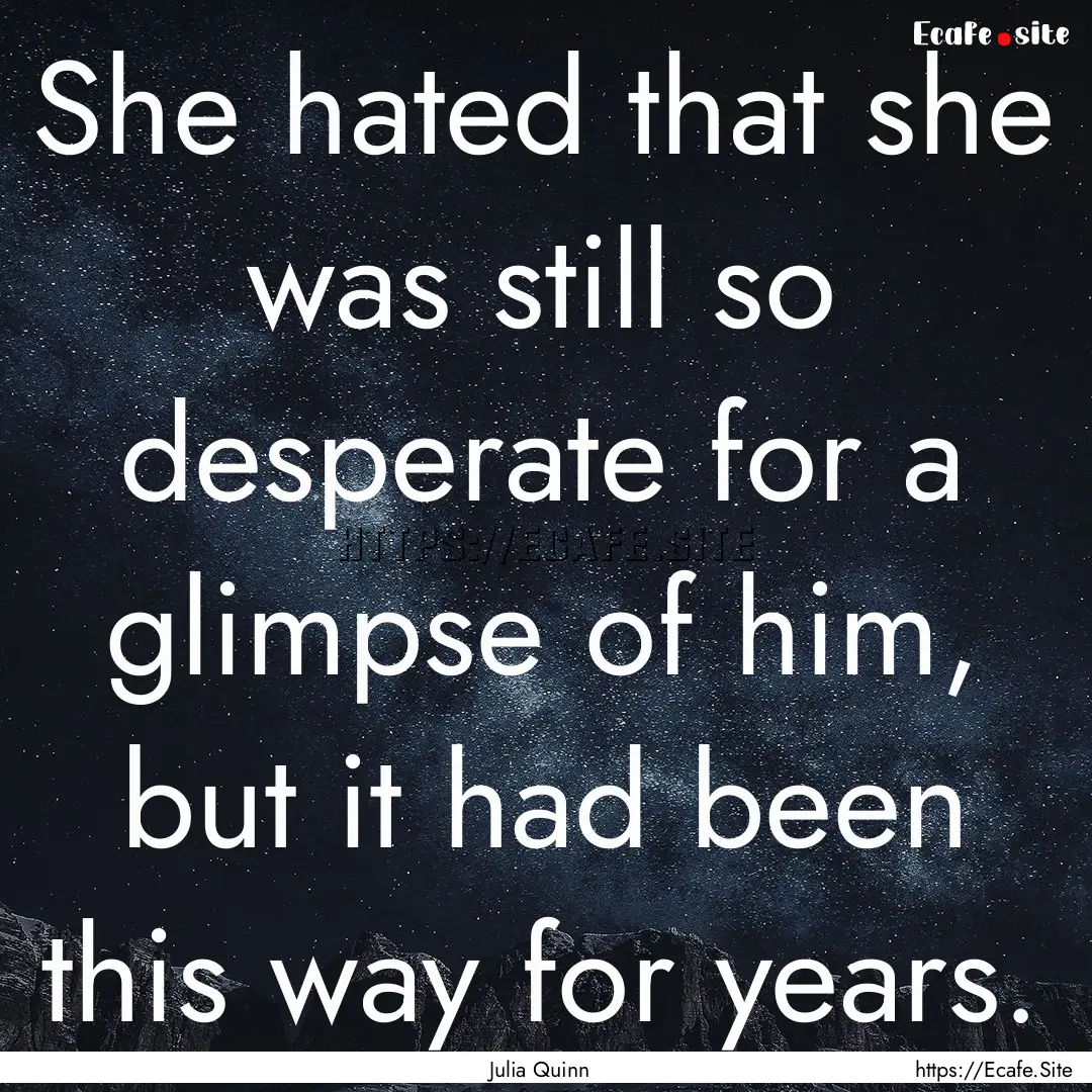 She hated that she was still so desperate.... : Quote by Julia Quinn