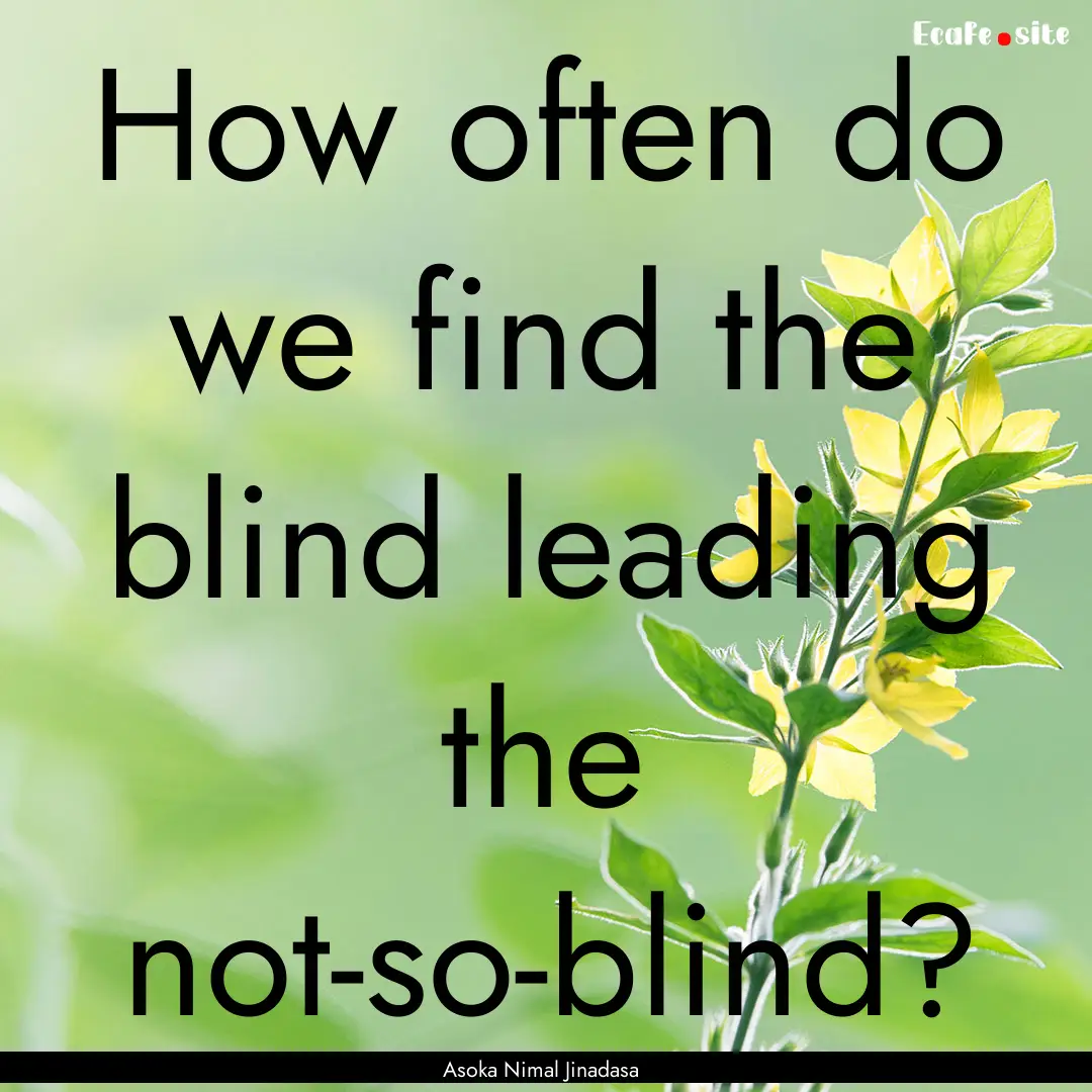 How often do we find the blind leading the.... : Quote by Asoka Nimal Jinadasa