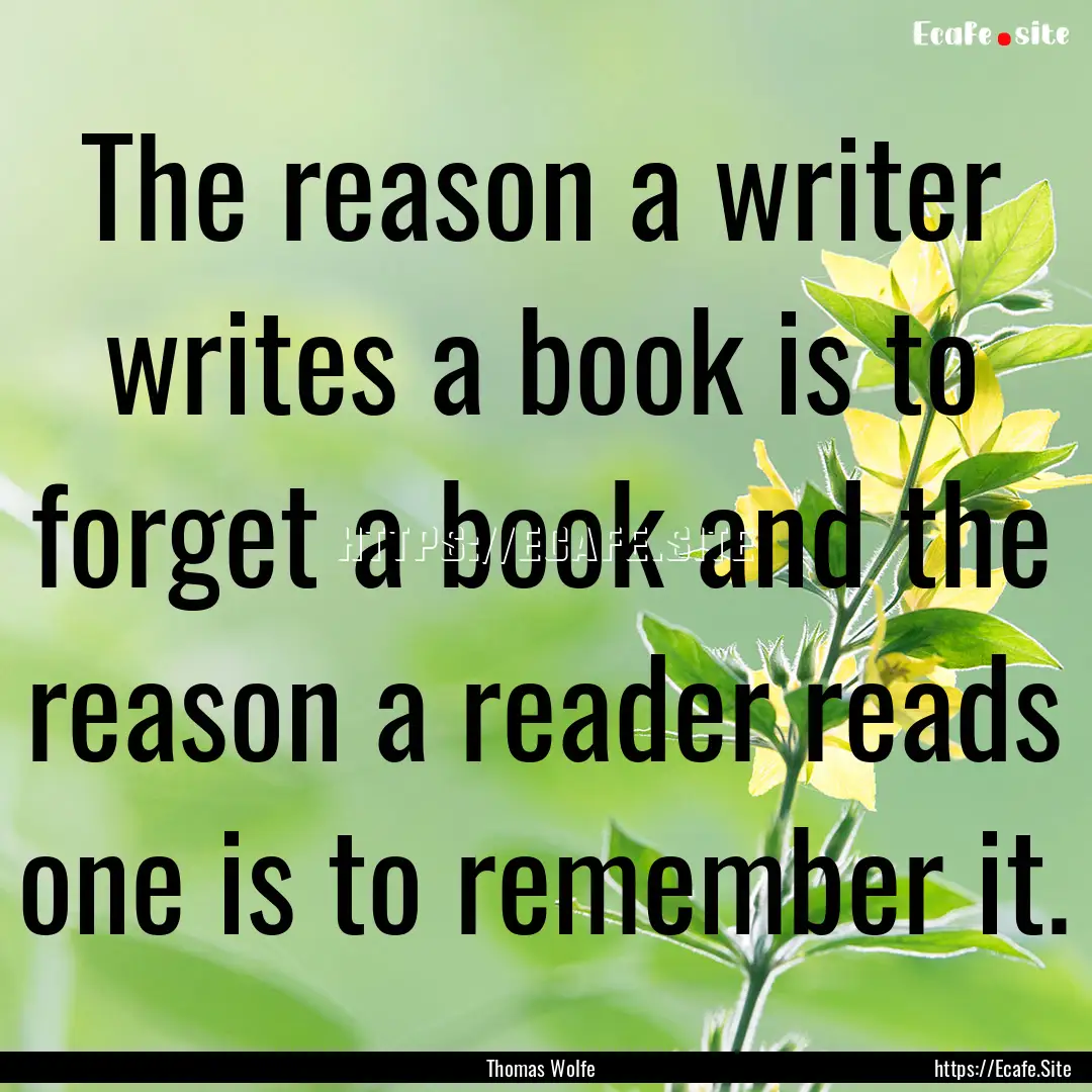 The reason a writer writes a book is to forget.... : Quote by Thomas Wolfe