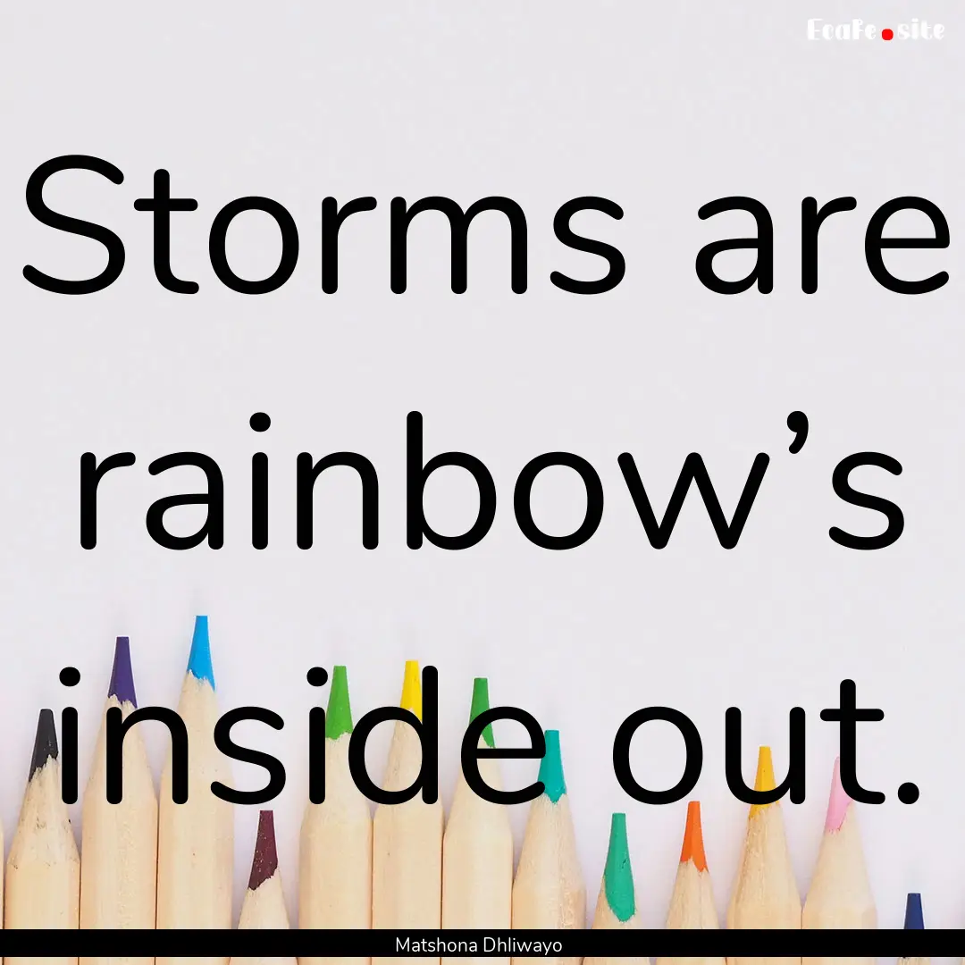 Storms are rainbow’s inside out. : Quote by Matshona Dhliwayo