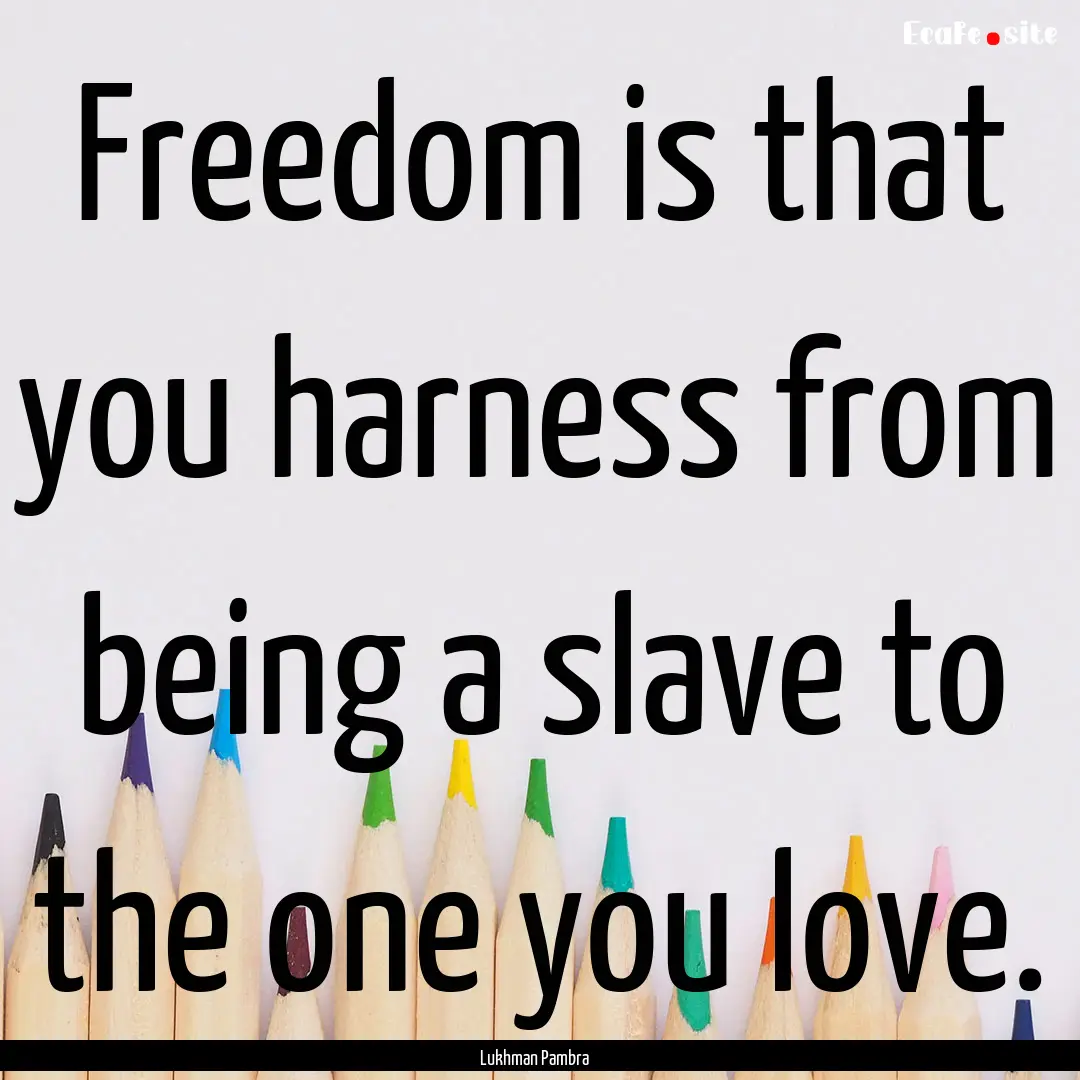 Freedom is that you harness from being a.... : Quote by Lukhman Pambra