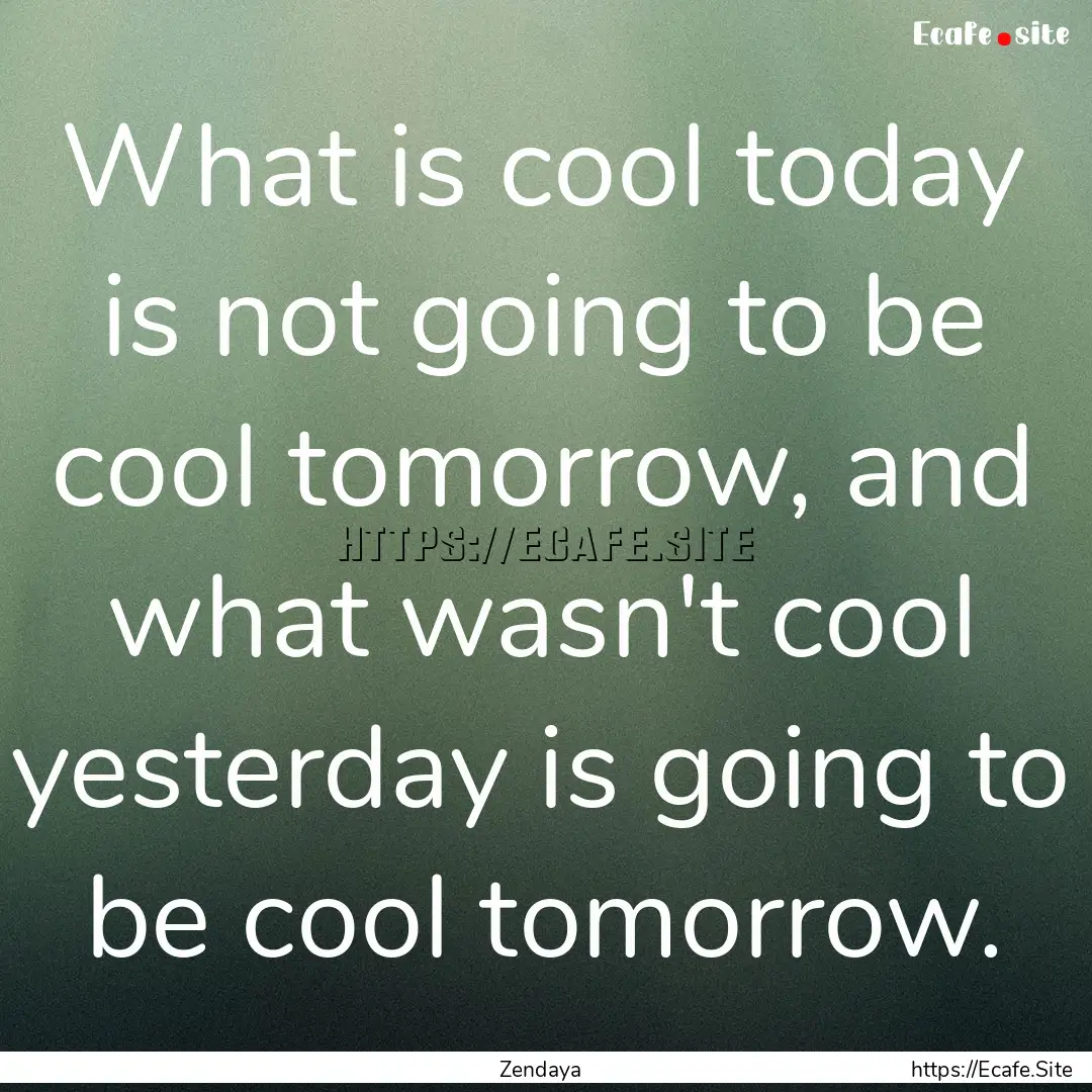 What is cool today is not going to be cool.... : Quote by Zendaya