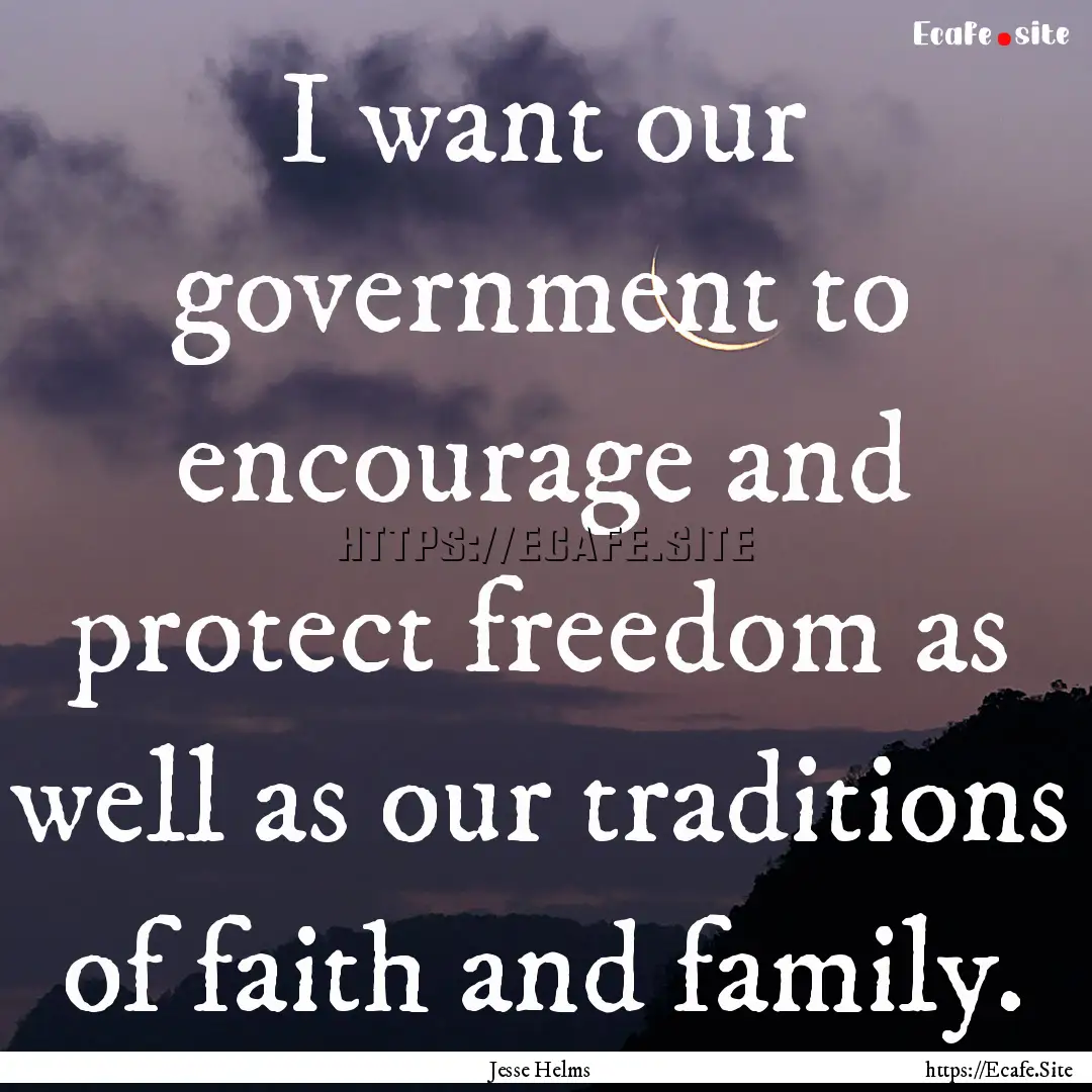 I want our government to encourage and protect.... : Quote by Jesse Helms