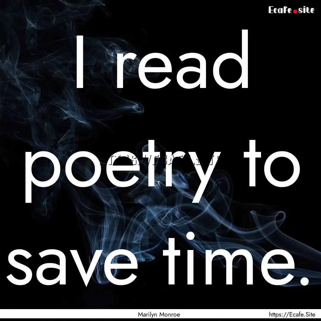 I read poetry to save time. : Quote by Marilyn Monroe