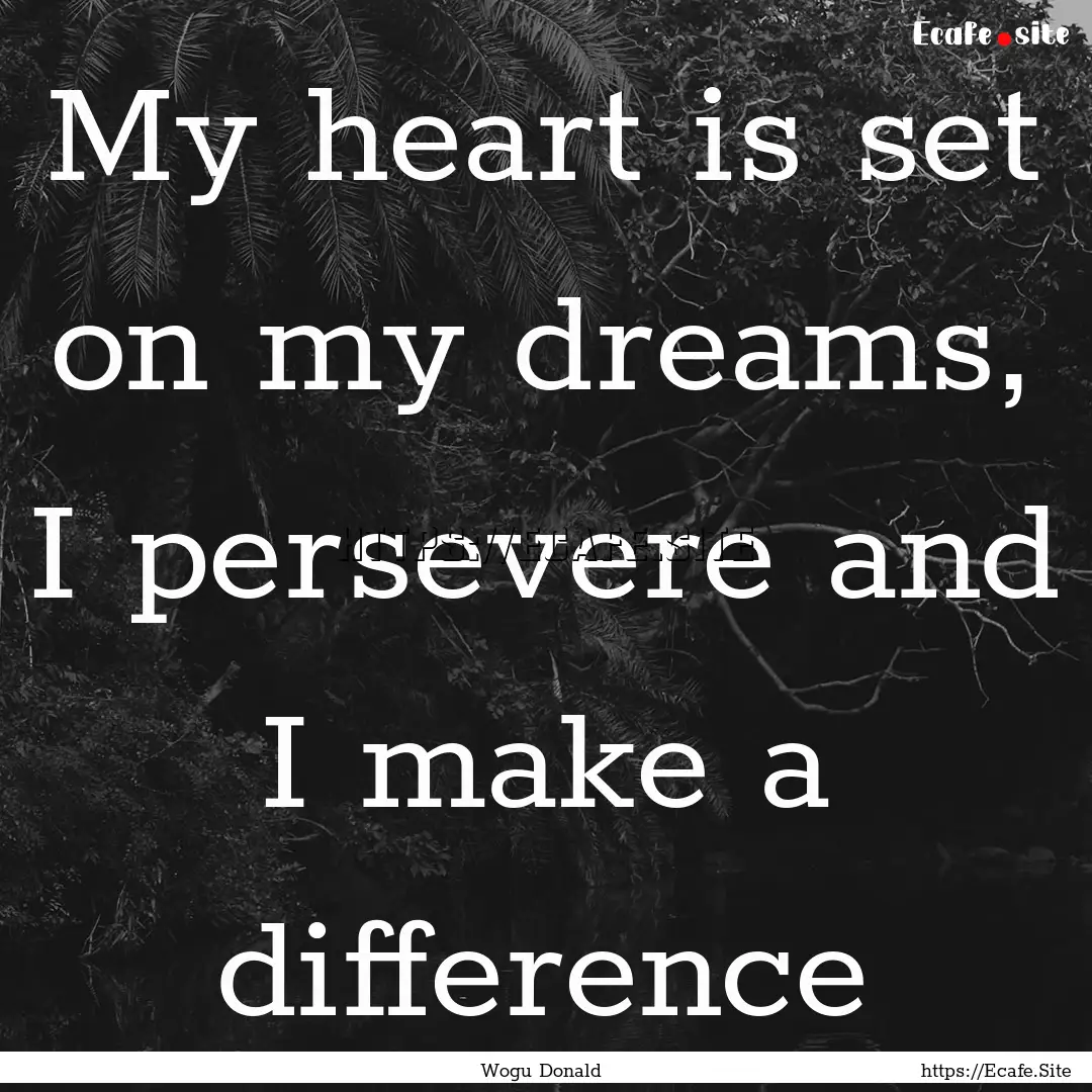 My heart is set on my dreams, I persevere.... : Quote by Wogu Donald