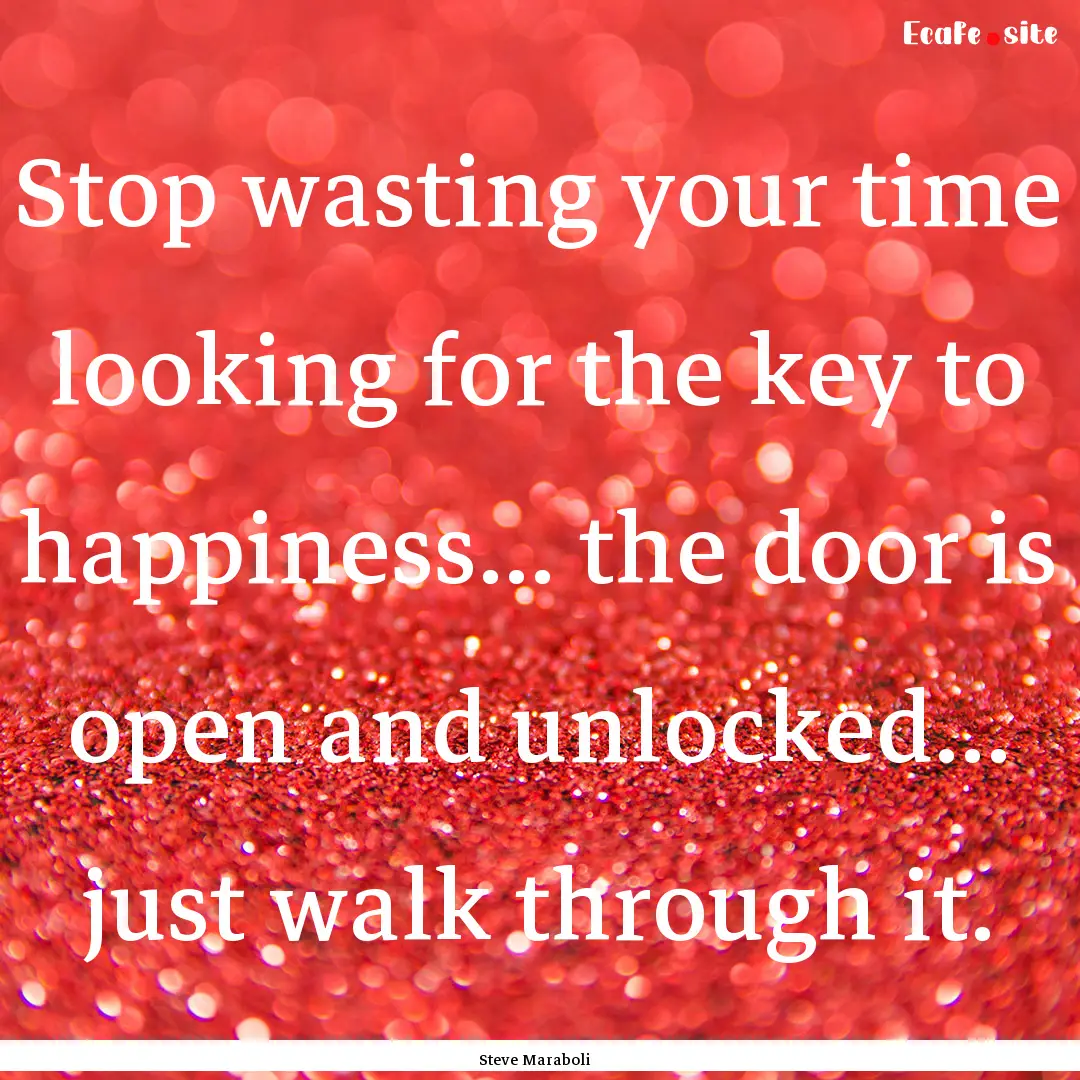 Stop wasting your time looking for the key.... : Quote by Steve Maraboli