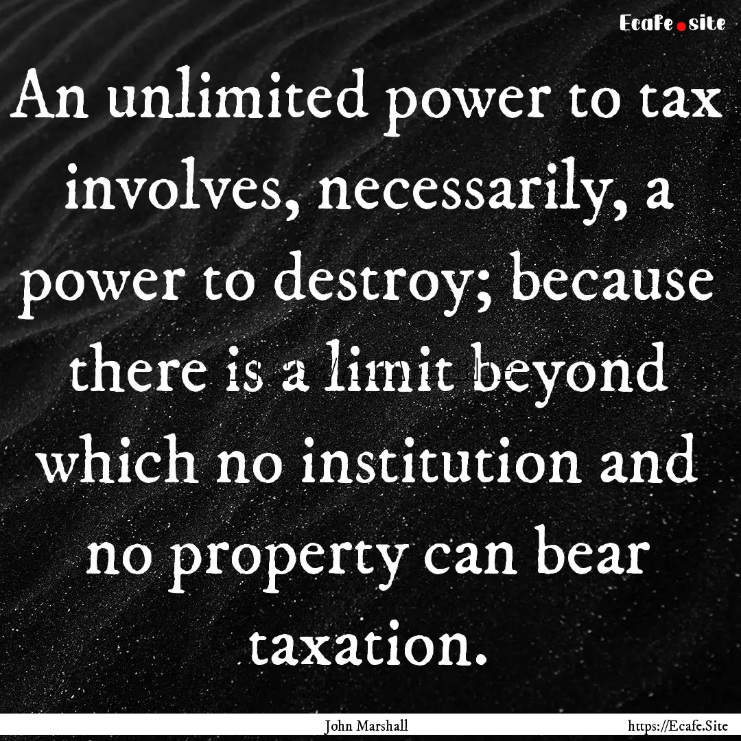 An unlimited power to tax involves, necessarily,.... : Quote by John Marshall