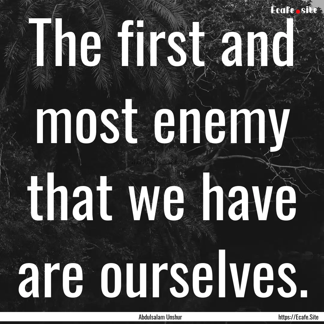 The first and most enemy that we have are.... : Quote by Abdulsalam Unshur