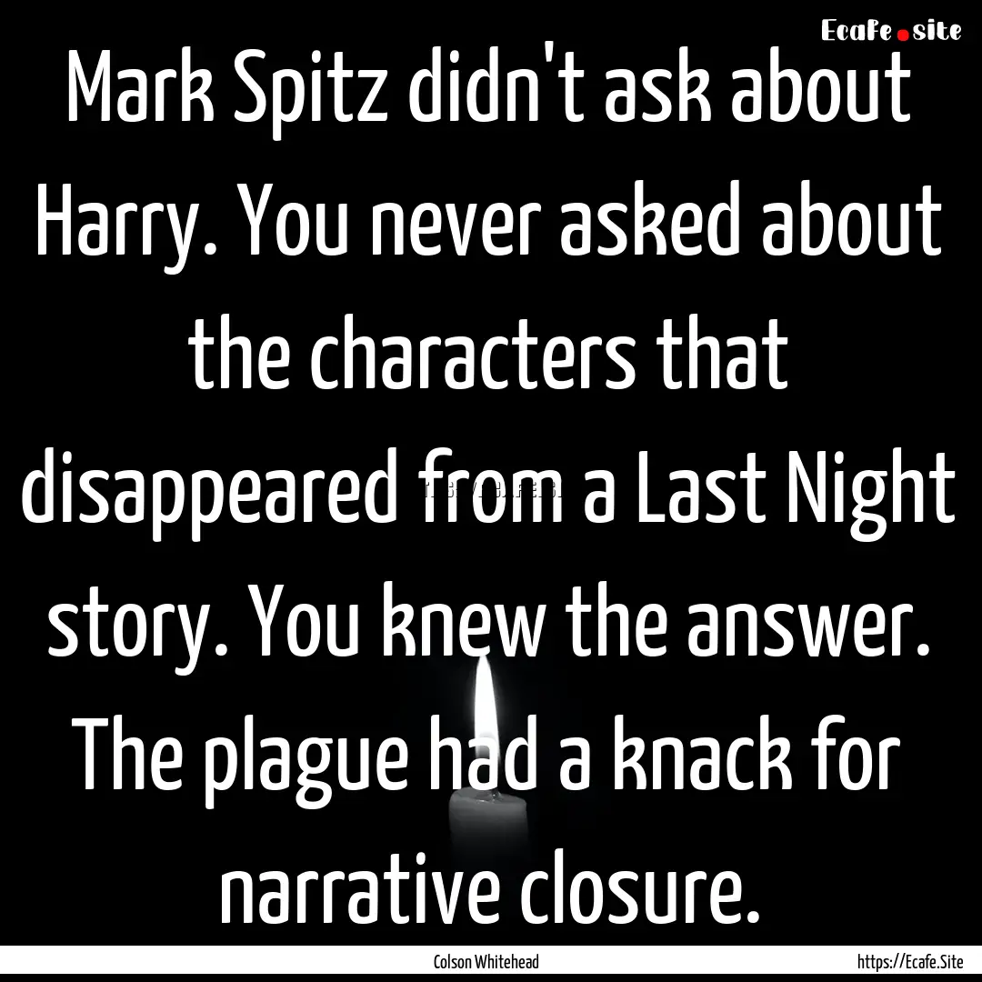 Mark Spitz didn't ask about Harry. You never.... : Quote by Colson Whitehead