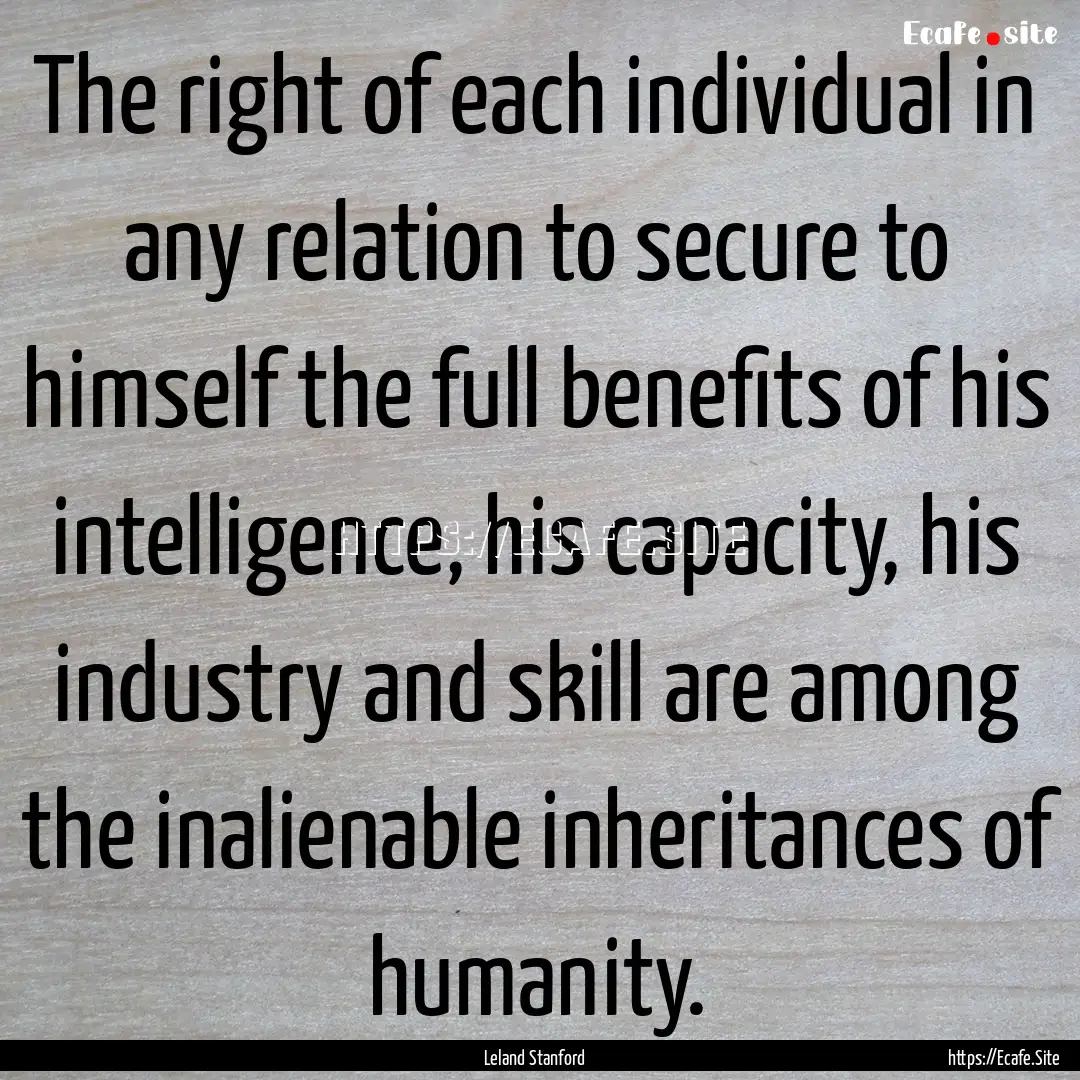 The right of each individual in any relation.... : Quote by Leland Stanford