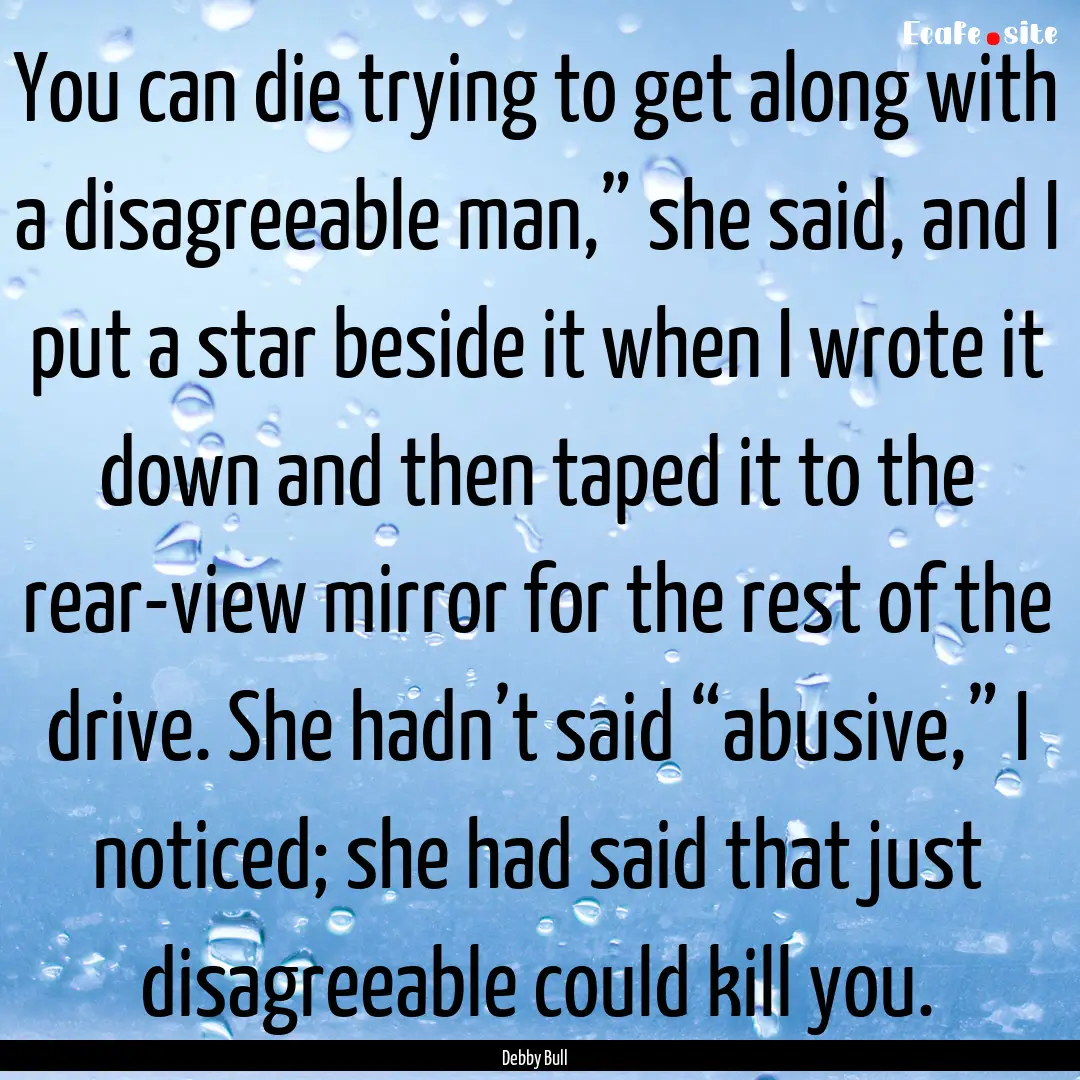 You can die trying to get along with a disagreeable.... : Quote by Debby Bull