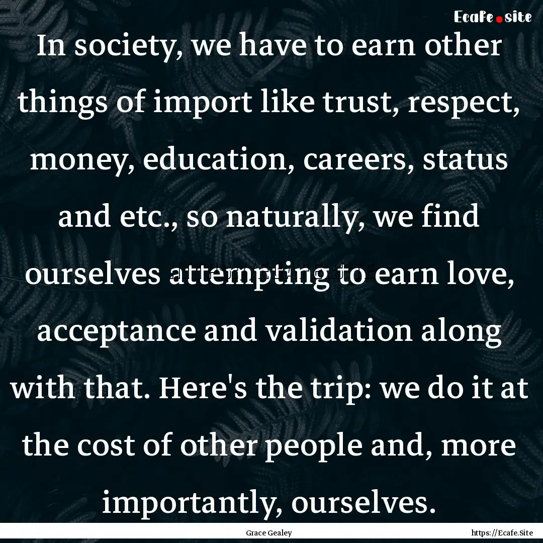 In society, we have to earn other things.... : Quote by Grace Gealey