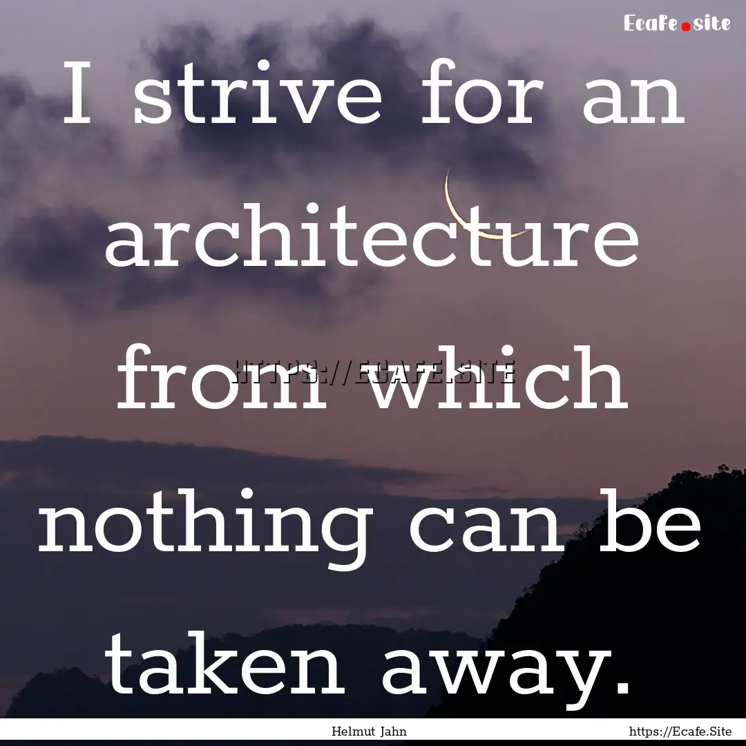 I strive for an architecture from which nothing.... : Quote by Helmut Jahn