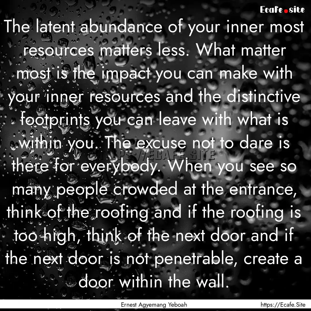 The latent abundance of your inner most resources.... : Quote by Ernest Agyemang Yeboah