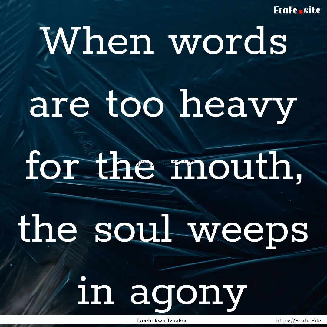 When words are too heavy for the mouth, the.... : Quote by Ikechukwu Izuakor