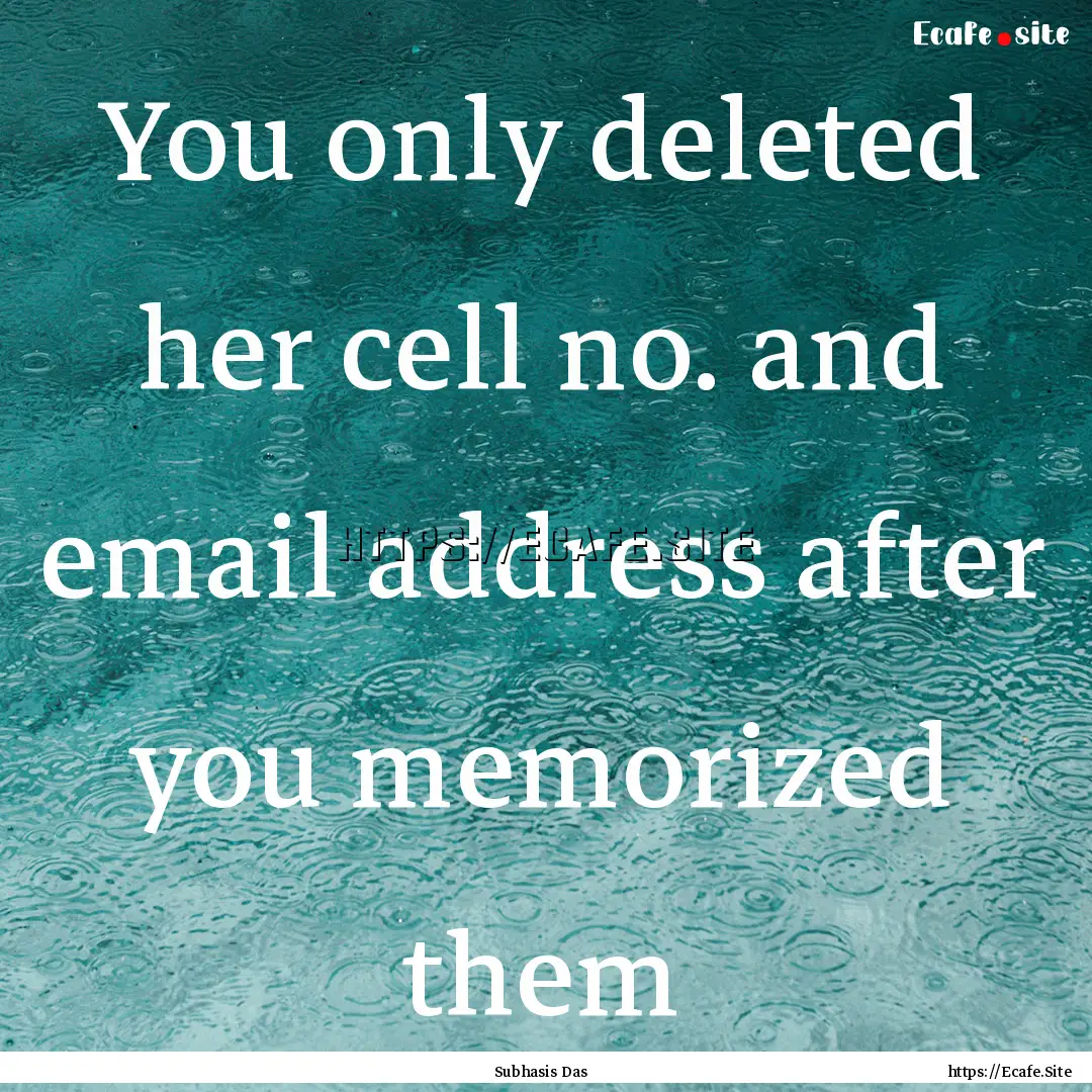 You only deleted her cell no. and email address.... : Quote by Subhasis Das