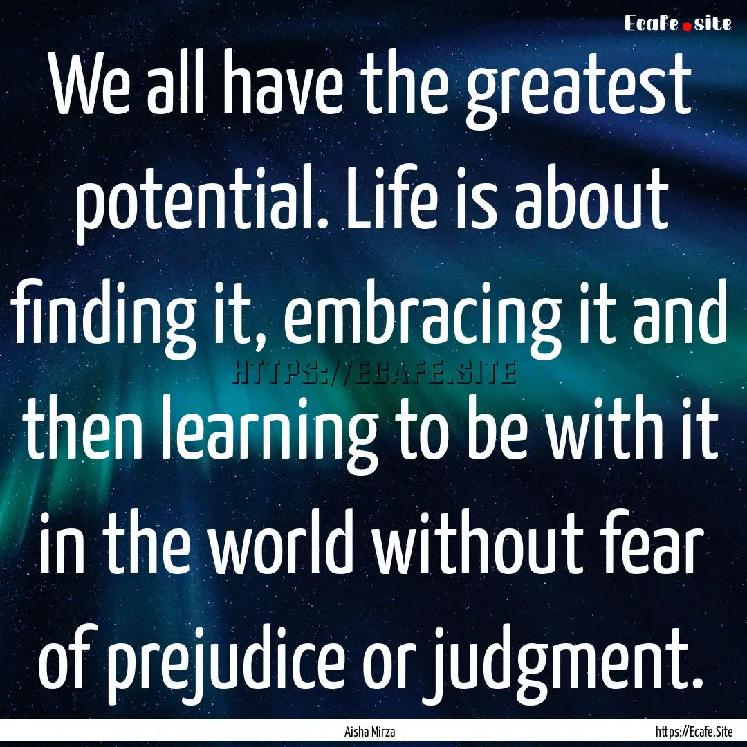 We all have the greatest potential. Life.... : Quote by Aisha Mirza