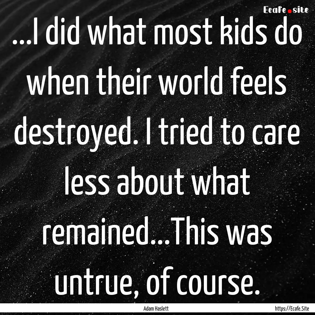 ...I did what most kids do when their world.... : Quote by Adam Haslett