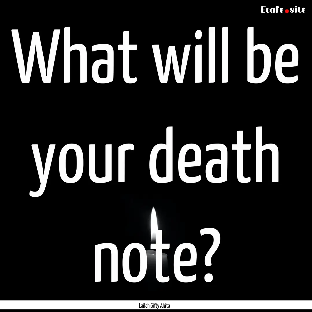 What will be your death note? : Quote by Lailah Gifty Akita