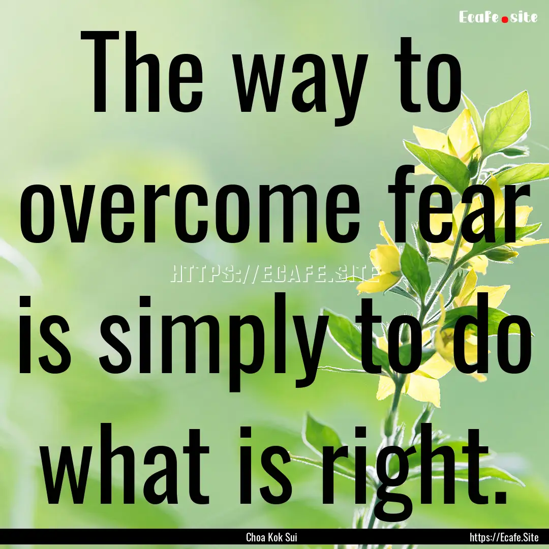 The way to overcome fear is simply to do.... : Quote by Choa Kok Sui