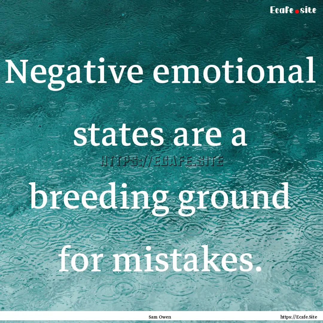 Negative emotional states are a breeding.... : Quote by Sam Owen