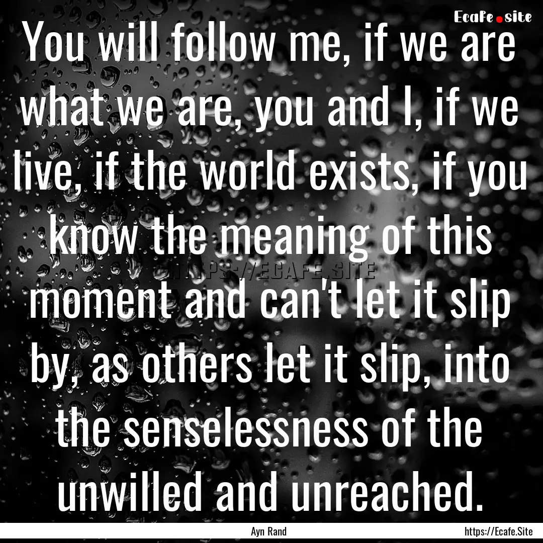 You will follow me, if we are what we are,.... : Quote by Ayn Rand