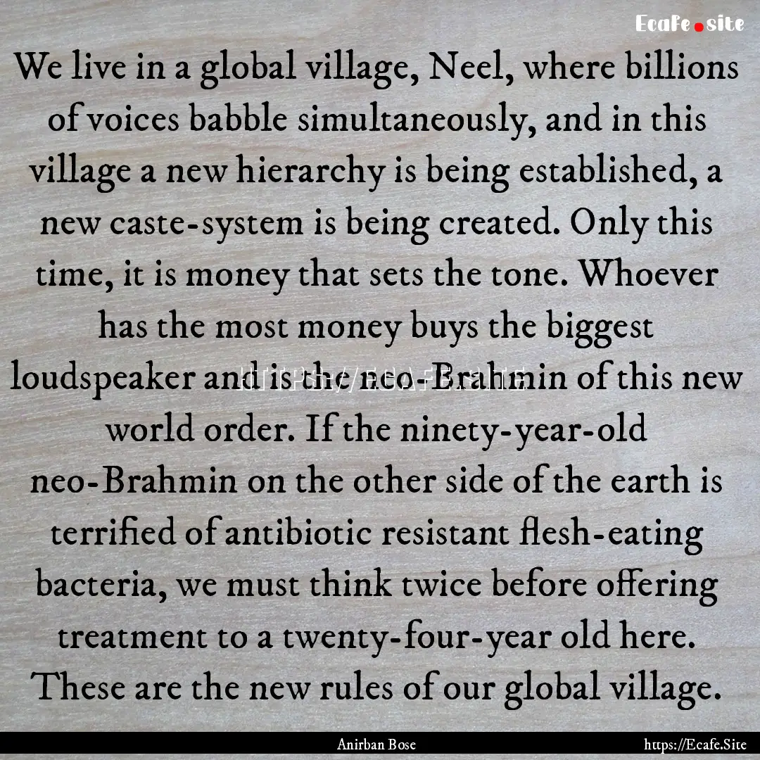 We live in a global village, Neel, where.... : Quote by Anirban Bose