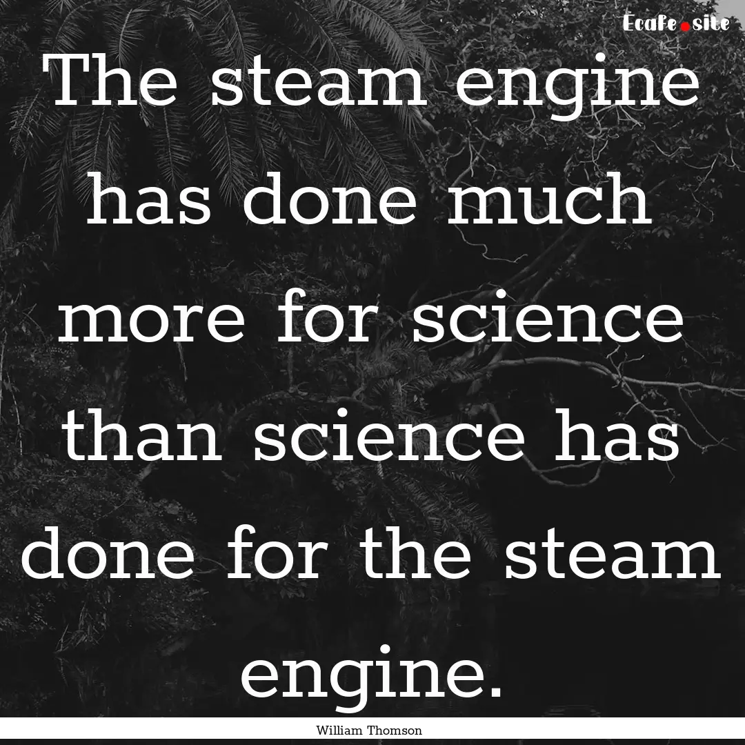 The steam engine has done much more for science.... : Quote by William Thomson