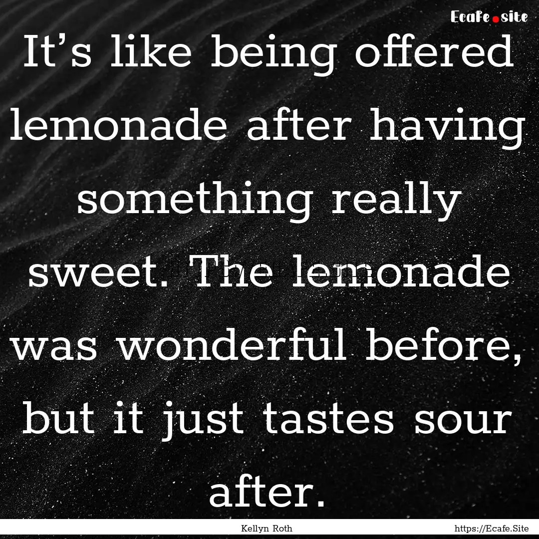 It’s like being offered lemonade after.... : Quote by Kellyn Roth