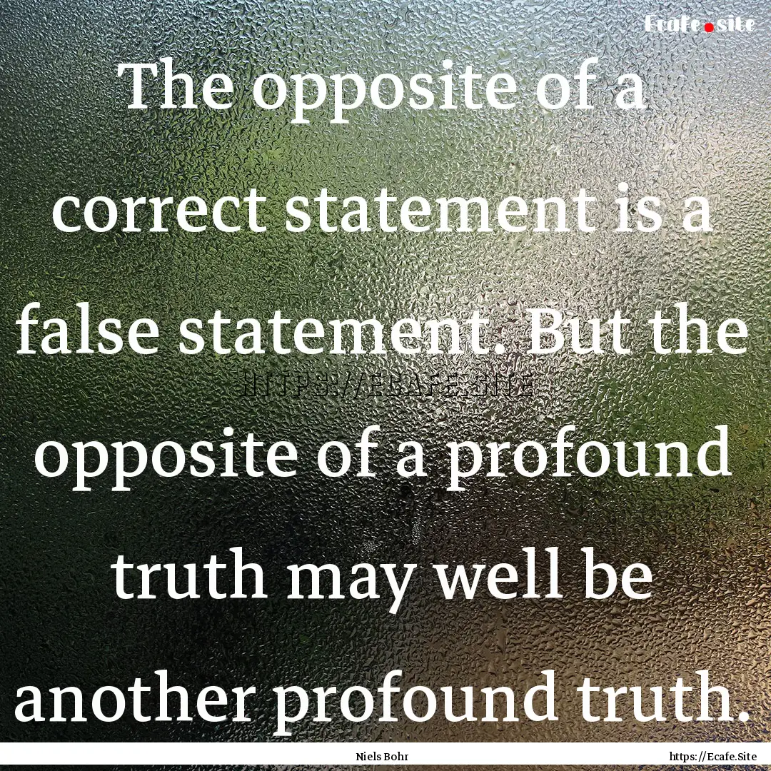 The opposite of a correct statement is a.... : Quote by Niels Bohr