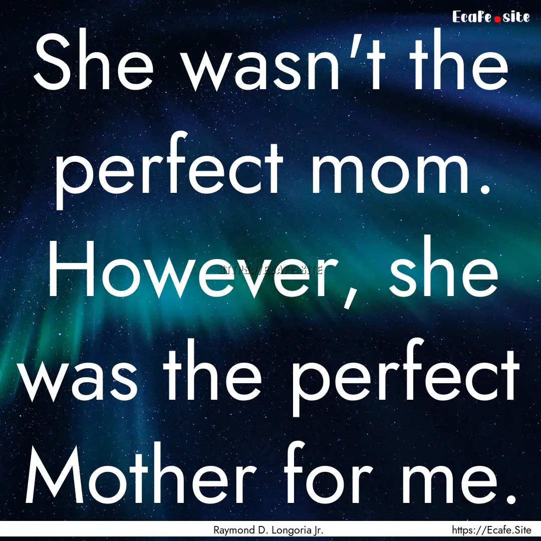 She wasn't the perfect mom. However, she.... : Quote by Raymond D. Longoria Jr.