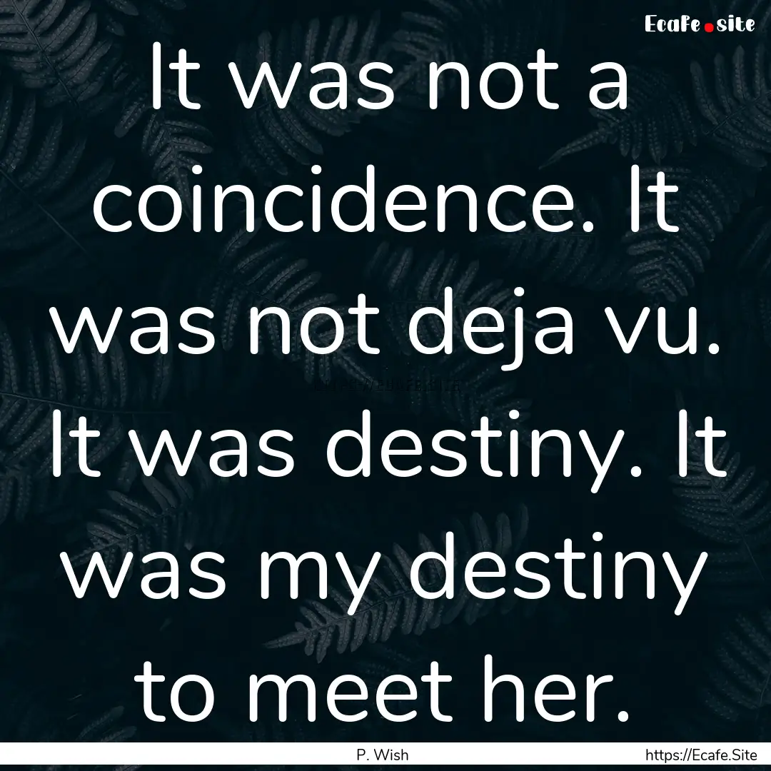 It was not a coincidence. It was not deja.... : Quote by P. Wish