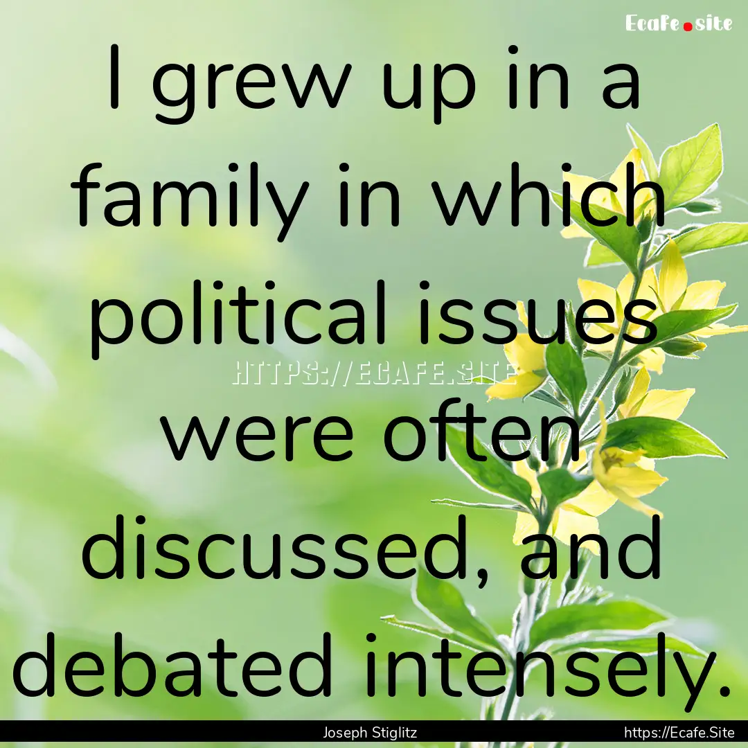 I grew up in a family in which political.... : Quote by Joseph Stiglitz