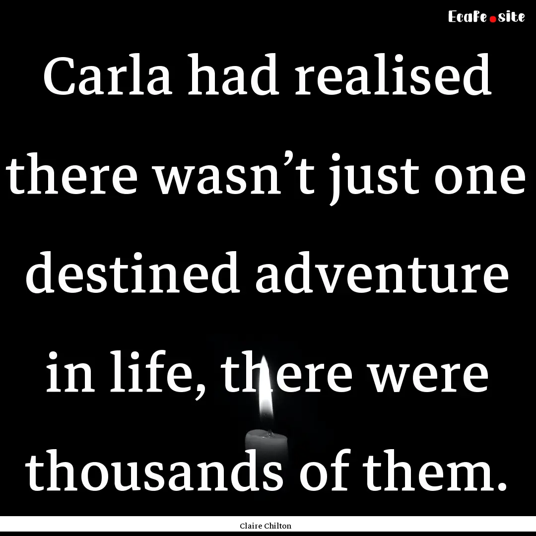 Carla had realised there wasn’t just one.... : Quote by Claire Chilton