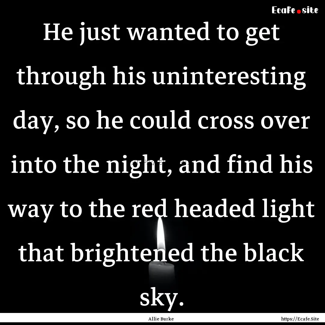 He just wanted to get through his uninteresting.... : Quote by Allie Burke