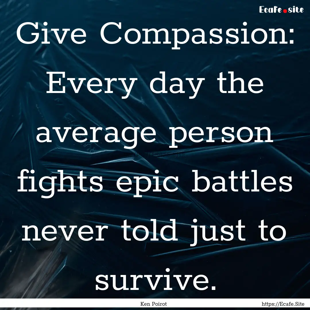 Give Compassion: Every day the average person.... : Quote by Ken Poirot