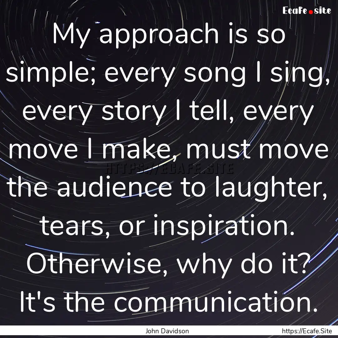 My approach is so simple; every song I sing,.... : Quote by John Davidson