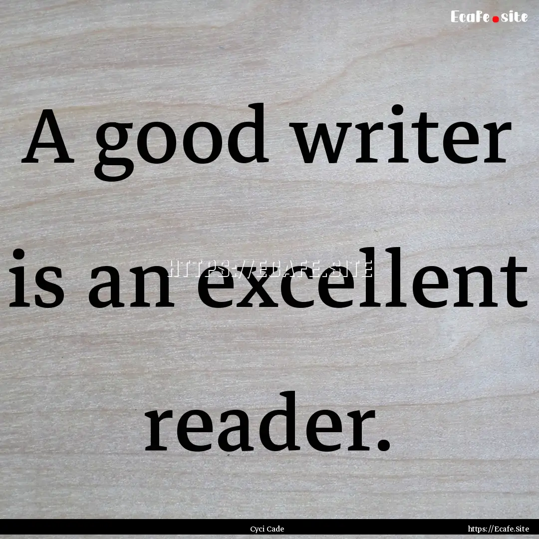 A good writer is an excellent reader. : Quote by Cyci Cade