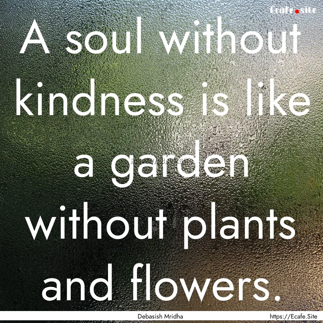 A soul without kindness is like a garden.... : Quote by Debasish Mridha