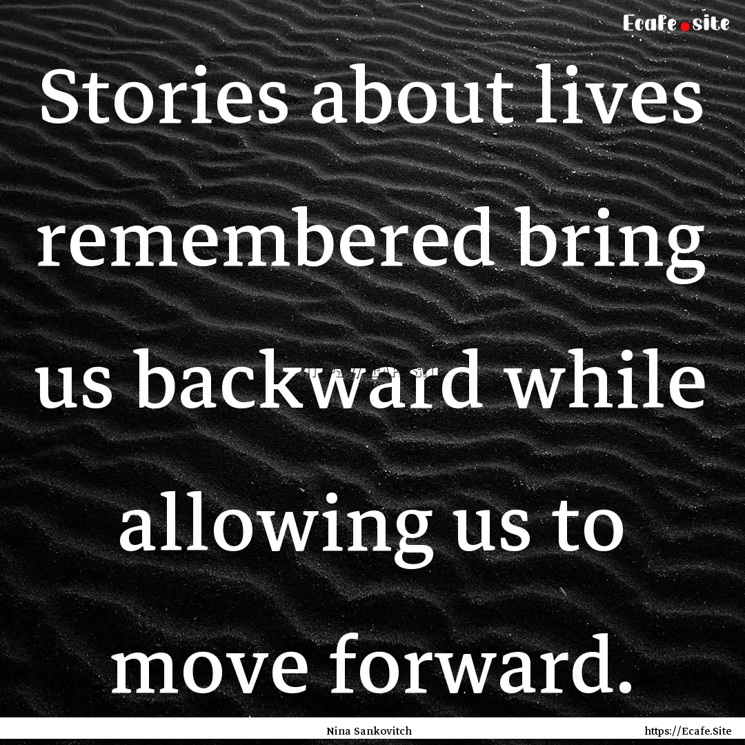 Stories about lives remembered bring us backward.... : Quote by Nina Sankovitch