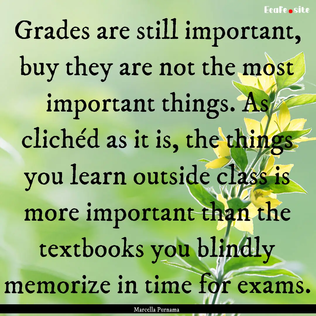 Grades are still important, buy they are.... : Quote by Marcella Purnama