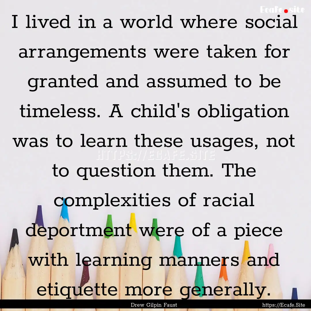 I lived in a world where social arrangements.... : Quote by Drew Gilpin Faust