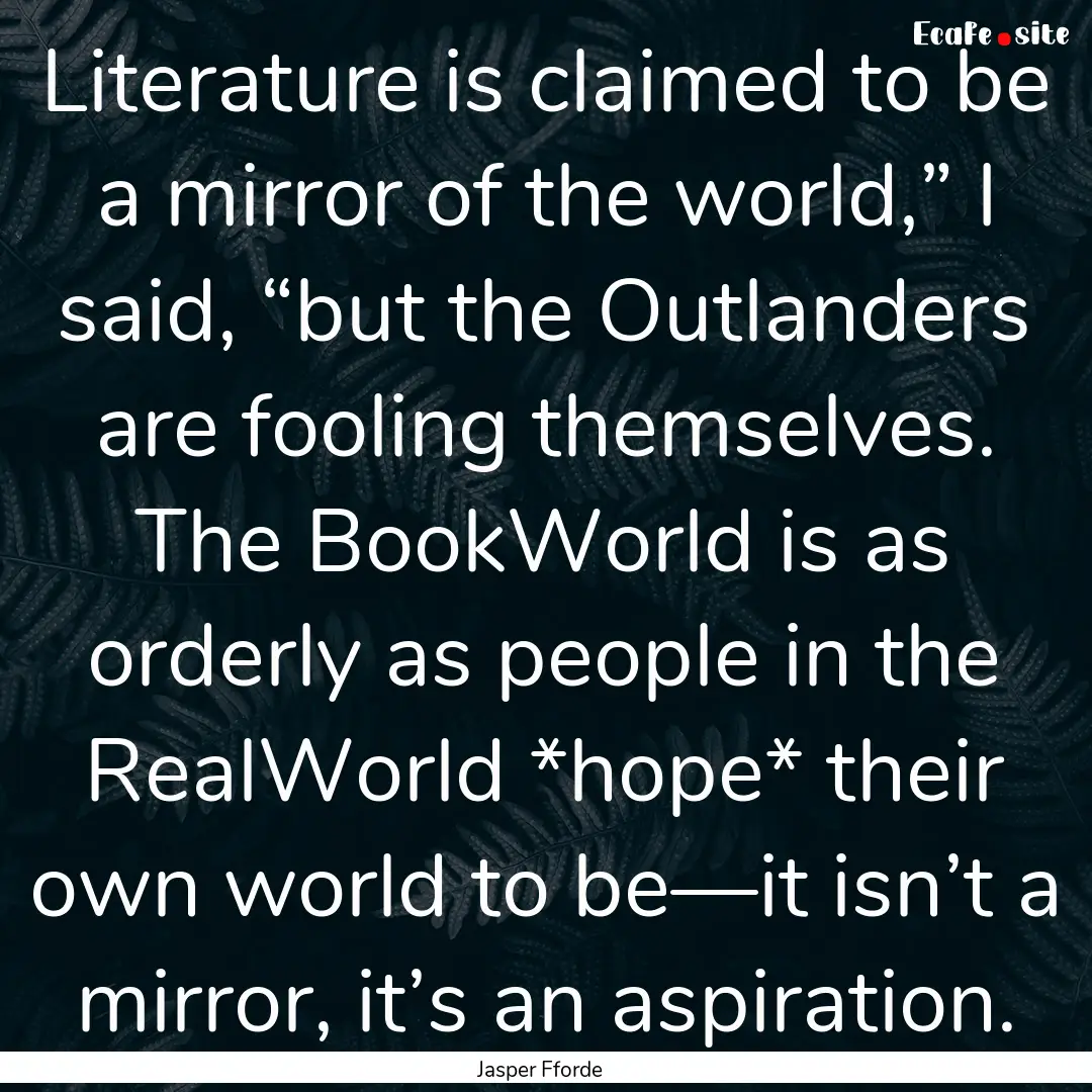 Literature is claimed to be a mirror of the.... : Quote by Jasper Fforde