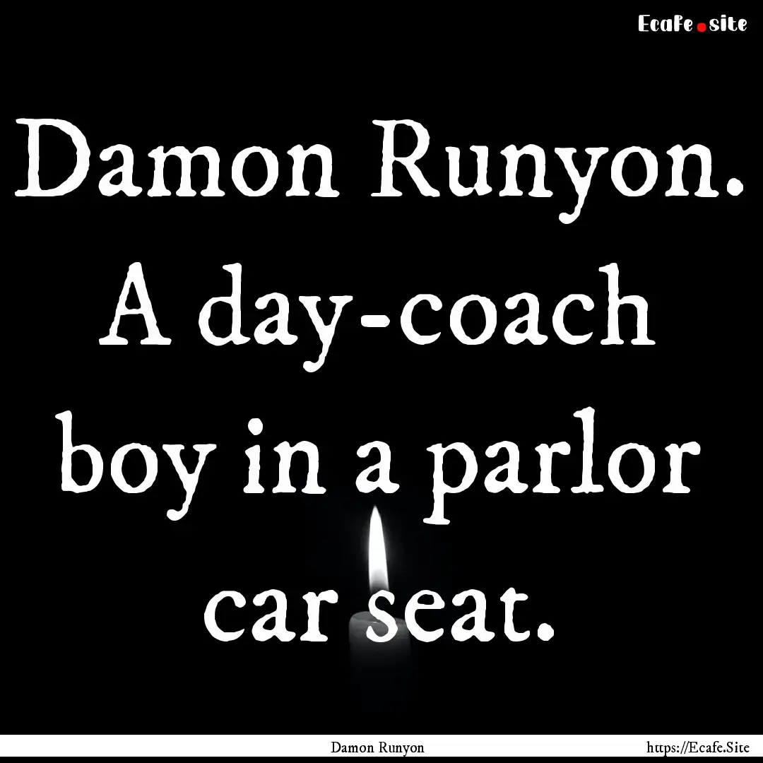 Damon Runyon. A day-coach boy in a parlor.... : Quote by Damon Runyon