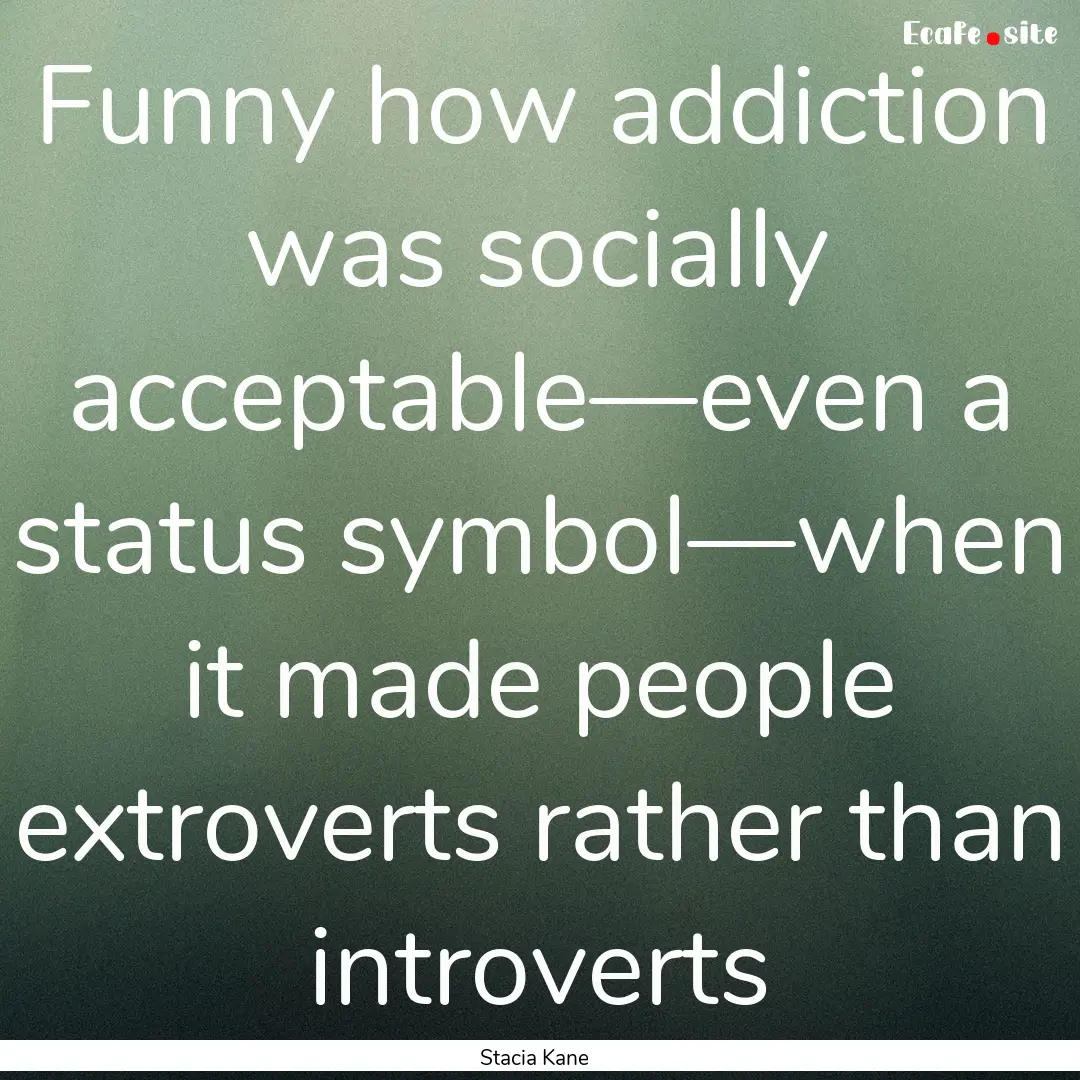 Funny how addiction was socially acceptable—even.... : Quote by Stacia Kane