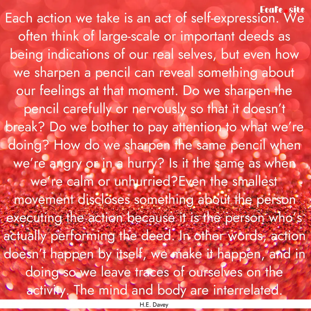 Each action we take is an act of self-expression..... : Quote by H.E. Davey