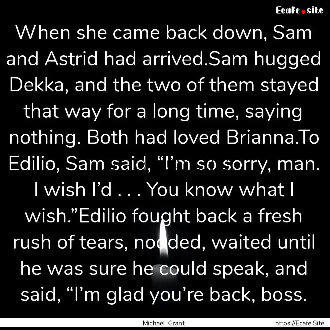 When she came back down, Sam and Astrid had.... : Quote by Michael Grant