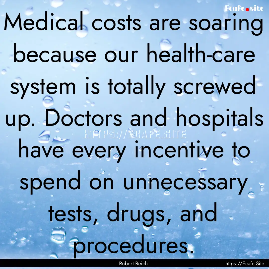 Medical costs are soaring because our health-care.... : Quote by Robert Reich