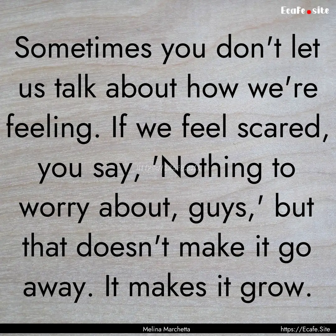 Sometimes you don't let us talk about how.... : Quote by Melina Marchetta