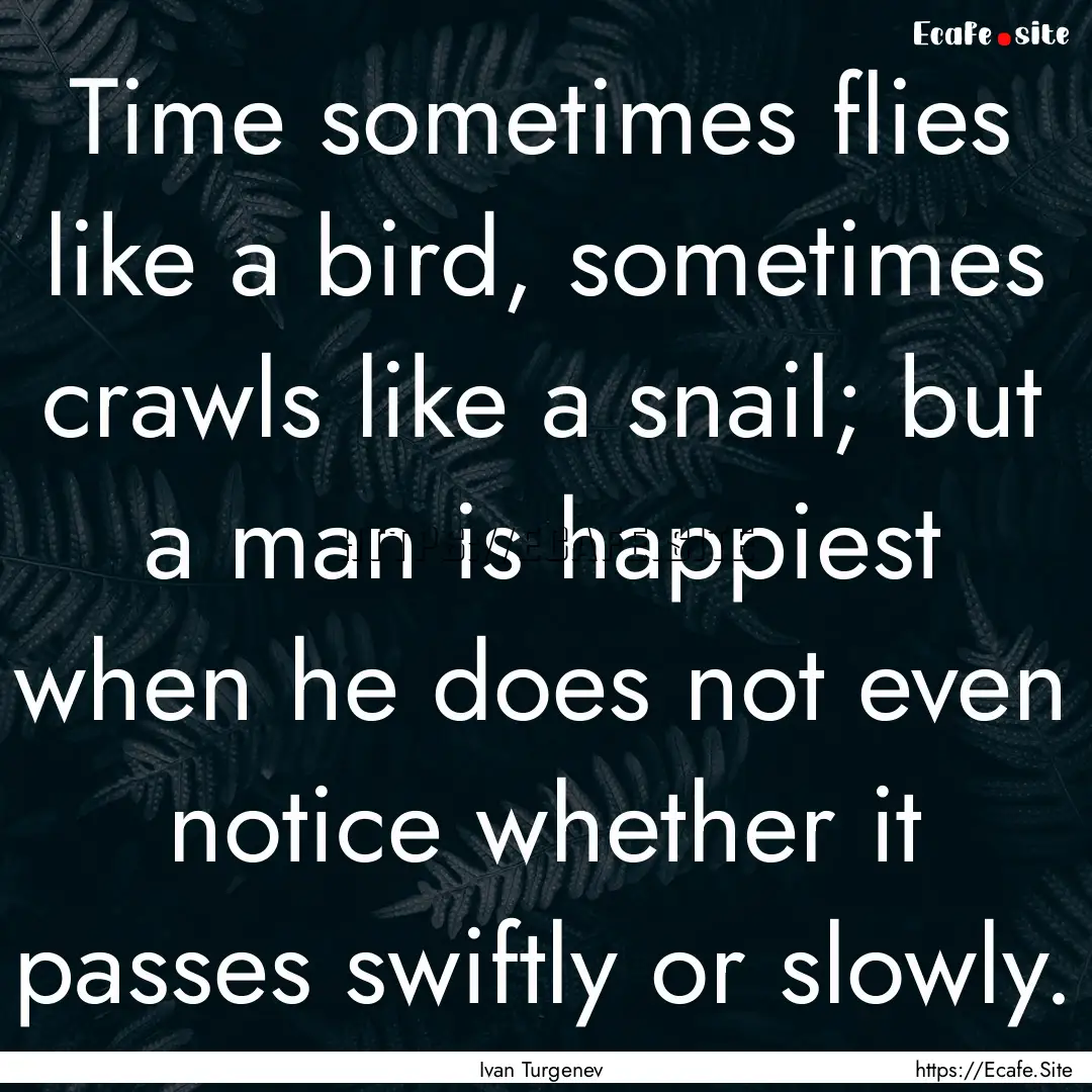 Time sometimes flies like a bird, sometimes.... : Quote by Ivan Turgenev